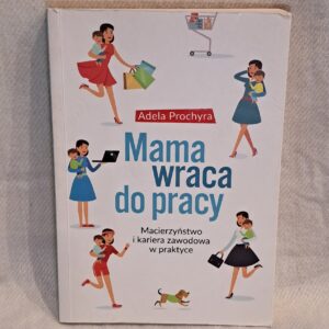 Mama Wraca Do Pracy - Macierzyństwo I Kariera Zawodowa W Praktyce